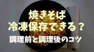 焼きそばは冷凍保存できる？調理前調理済みに分けてコツを紹介