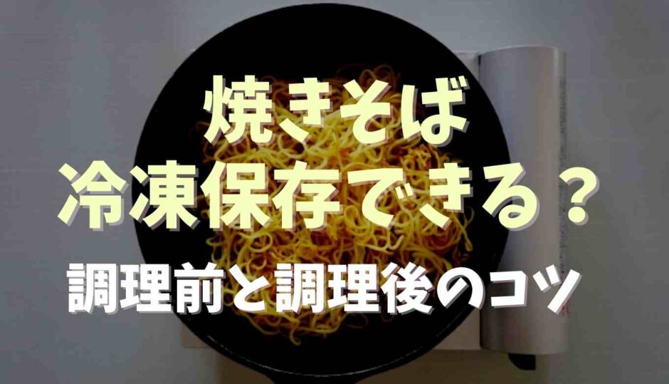 焼きそばは冷凍保存できる？調理前と調理後のコツも