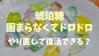 琥珀糖が固まらないしドロドロの理由と対処法！失敗してもやり直しで復活できる？