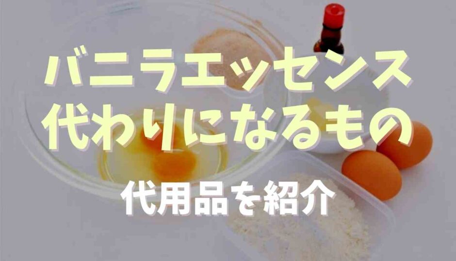 バニラエッセンスの代わりになるものは？代用品を紹介