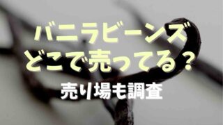 バニラビーンズはどこで売ってる？売り場も調査