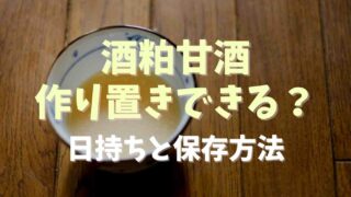 酒粕甘酒は作り置きできる？日持ちと保存方法