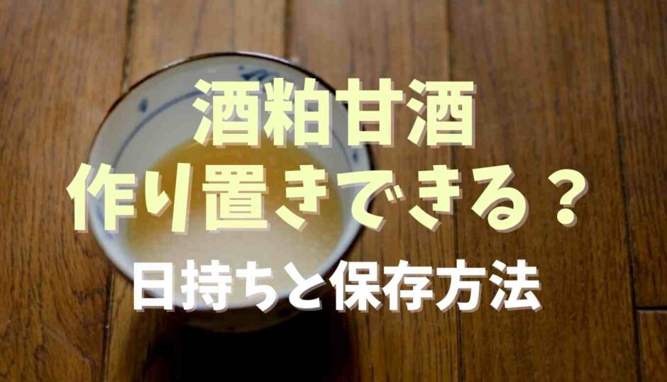 酒粕甘酒は作り置きできる？日持ちと保存方法