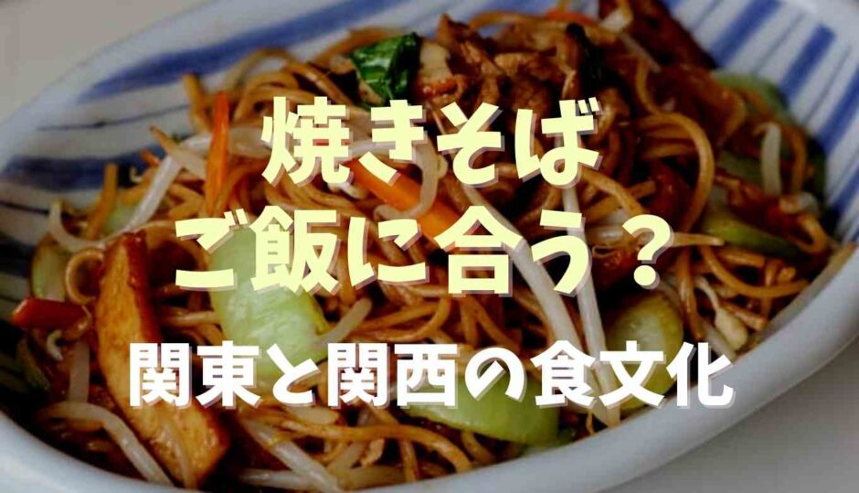 焼きそばはご飯に合う？関東と関西の食文化の違い