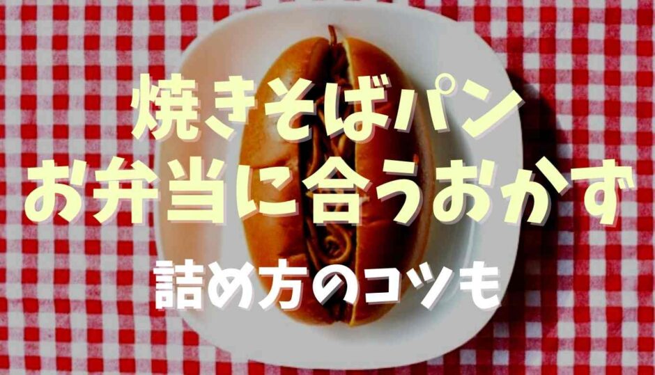 焼きそばパンお弁当に合うおかずは？詰め方のコツも