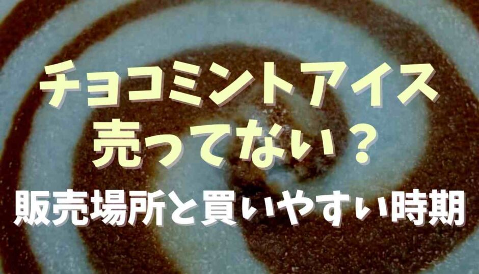 チョコミントアイスが売ってない？販売場所を調査