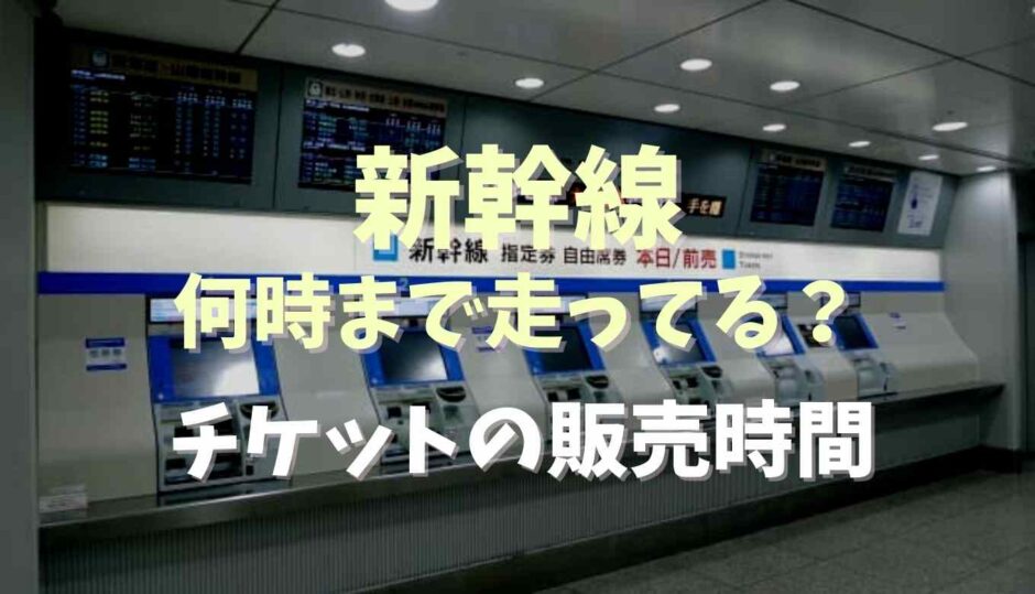 新幹線な何時まで走ってる？チケットは何時まで買えるか調査