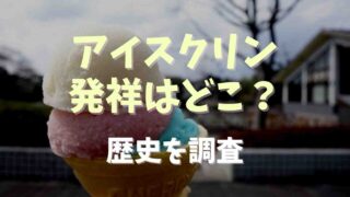 アイスクリンの発祥はどこ？歴史を調査