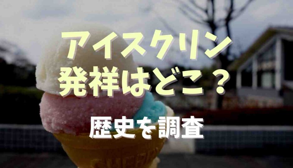 アイスクリン発祥はどこ？歴史を調査