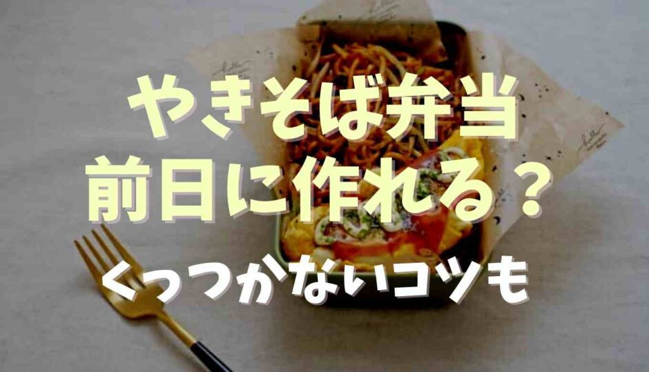 やきそば弁当は前日に作れる？詰め方のコツも