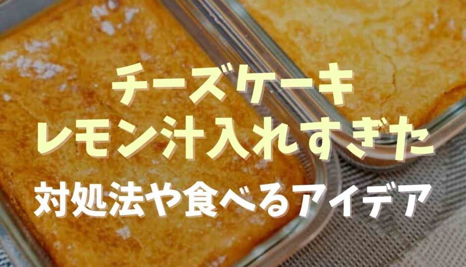 チーズケーキにレモン汁を入れすぎた！対処法や食べきるアイデア