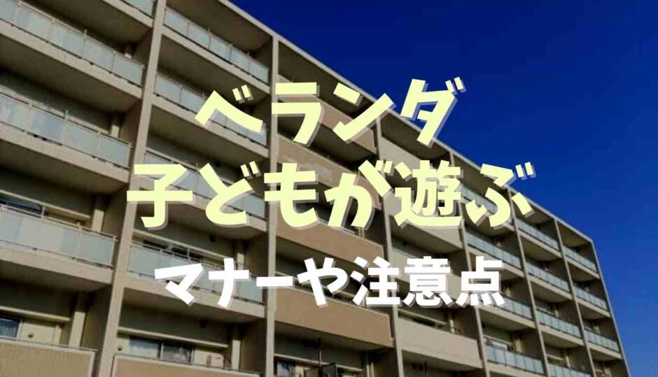 ベランダで子どもが遊ぶとうるさい？マナーや注意点も