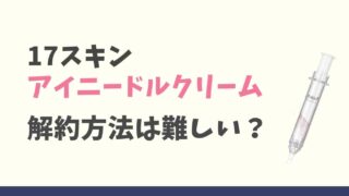 17スキンアイニードルクリームの解約方法は？