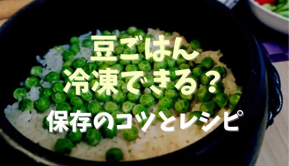 豆ごはん冷凍できる？保存のコツとレシピ