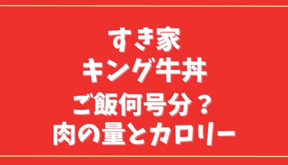 すき家のキング牛丼はご飯何号分？ご飯の量肉の量とカロリーを調査