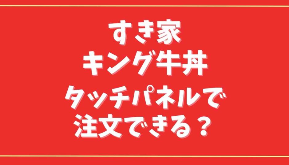 すき家のキング牛丼はタッチパネルで注文できる？