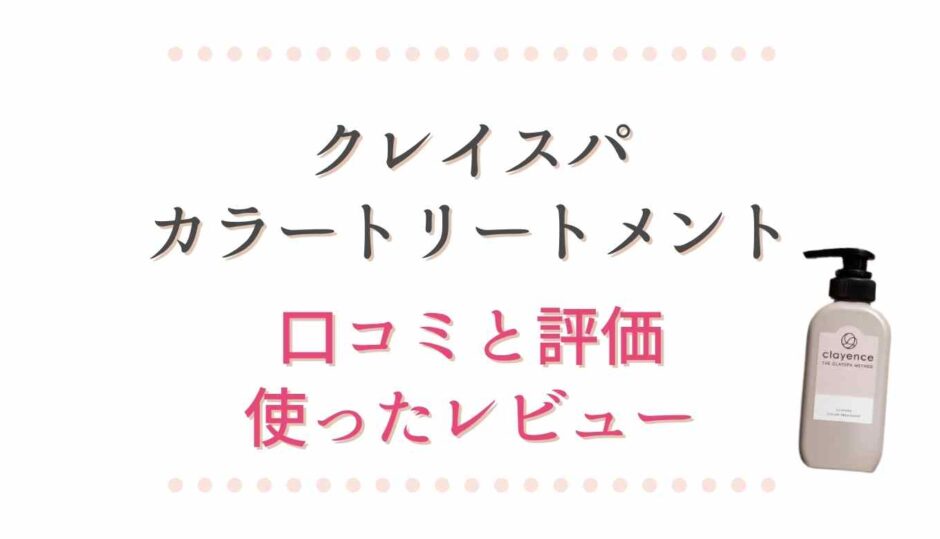 クレイスパカラートリートメントの口コミと評価！使ったレビュー