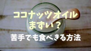 ココナッツオイルがまずい！苦手でも食べきる方法を紹介