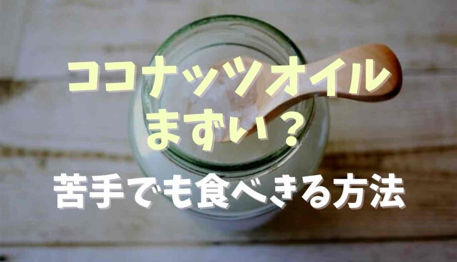 ココナッツオイルがまずい！苦手でも食べきる方法