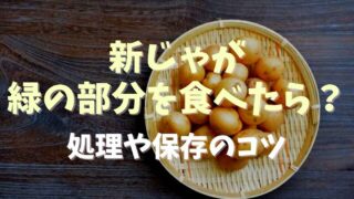 新じゃがの緑の部分を食べたらどうなる？処理や保存のコツを紹介