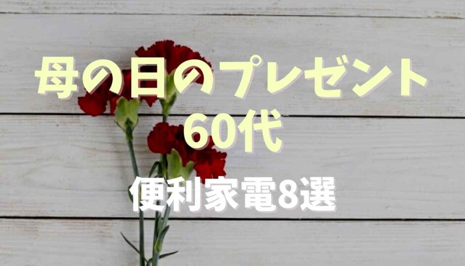 母の日のプレゼント60代に実用的な家電8選