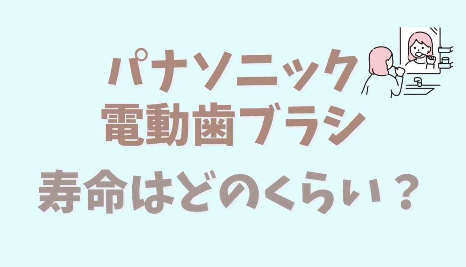 パナソニックの電動歯ブラシの寿命はどのくらい？