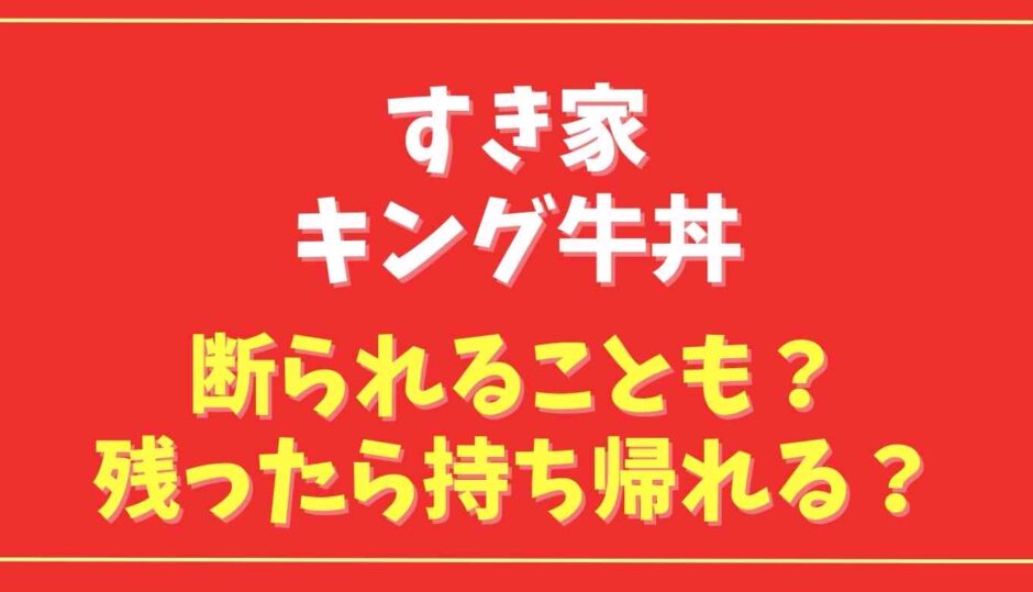 すき家キング牛丼は断られることもある？残ったら持ち帰れるか調査