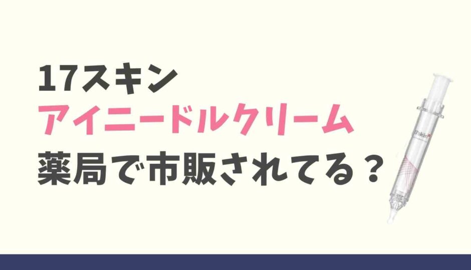 17スキンアイニードルクリームは薬局で市販されてる？販売情報を調査