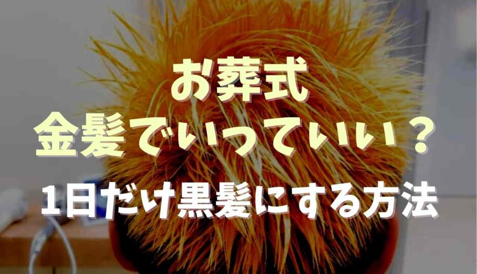 お葬式金髪でいくのはマナー違反！1日だけ黒髪にする方法