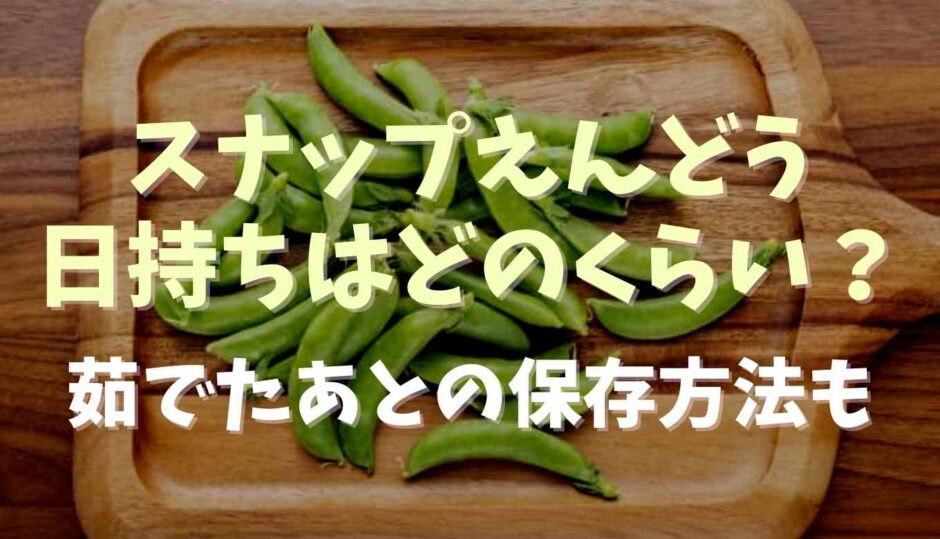 スナップえんどうの日持ちはどのくらい？茹でたあとの保存方法も