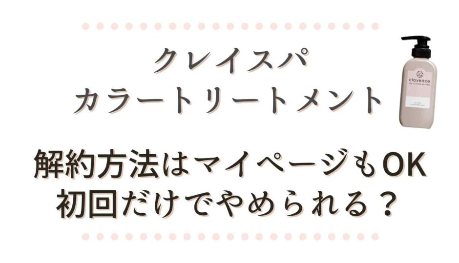 クレイスパカラートリートメント解約方法はマイページもOK初回のみでやめられるか調査
