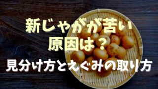 新じゃがが苦い原因は？見分け方とえぐみの取り方を紹介