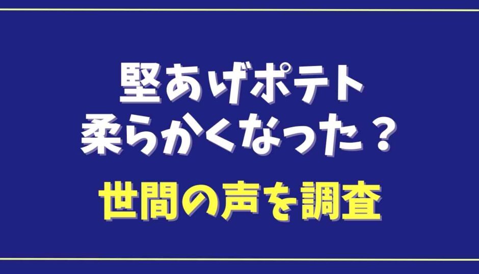 堅あげポテトは柔らかくなった？世間の声を調査