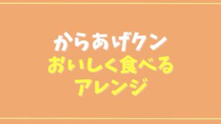 からあげクンをおいしく食べる方法は？アレンジレシピも！