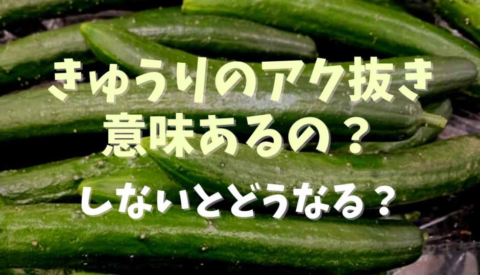 きゅうりのアク抜きやる意味ある？やり方としないとどうなるか？