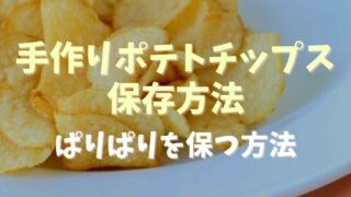 手作りポテトチップスの保存方法は？パリパリを保つ方法を調査