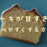 ケーキが甘すぎる！食べやすくする4つの対処法とリメイク方法