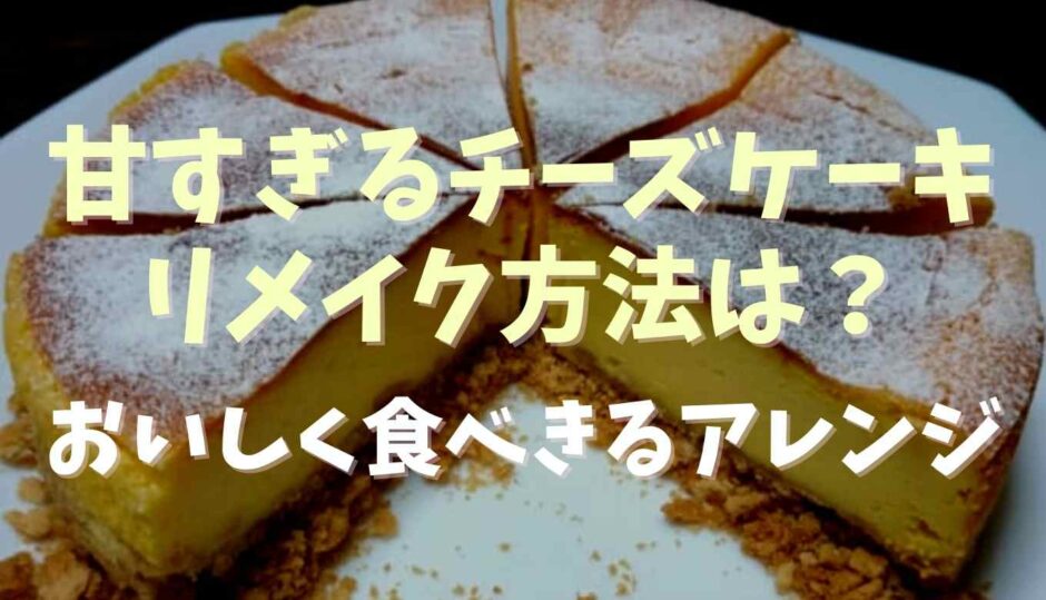 甘すぎるチーズケーキのリメイク方法は？おいしく食べきるアレンジ