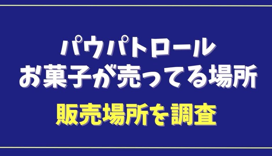 パウパトロールのお菓子はどこに売ってる？販売場所を調査