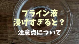 ブライン液につけすぎるとどうなる？洗い流す必要やつける時間についても調査