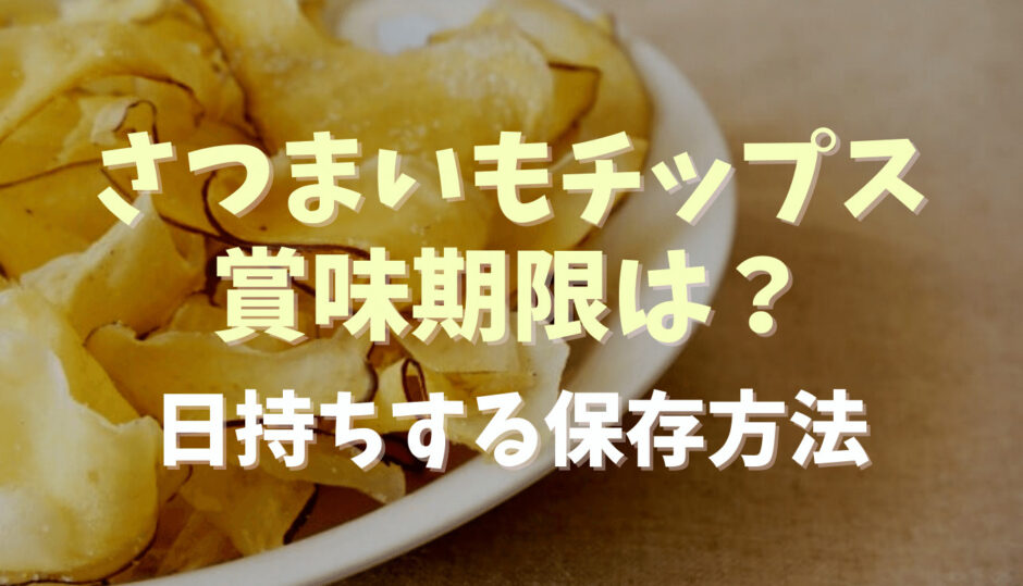 さつまいもチップスの賞味期限は？日持ちする保存方法についても