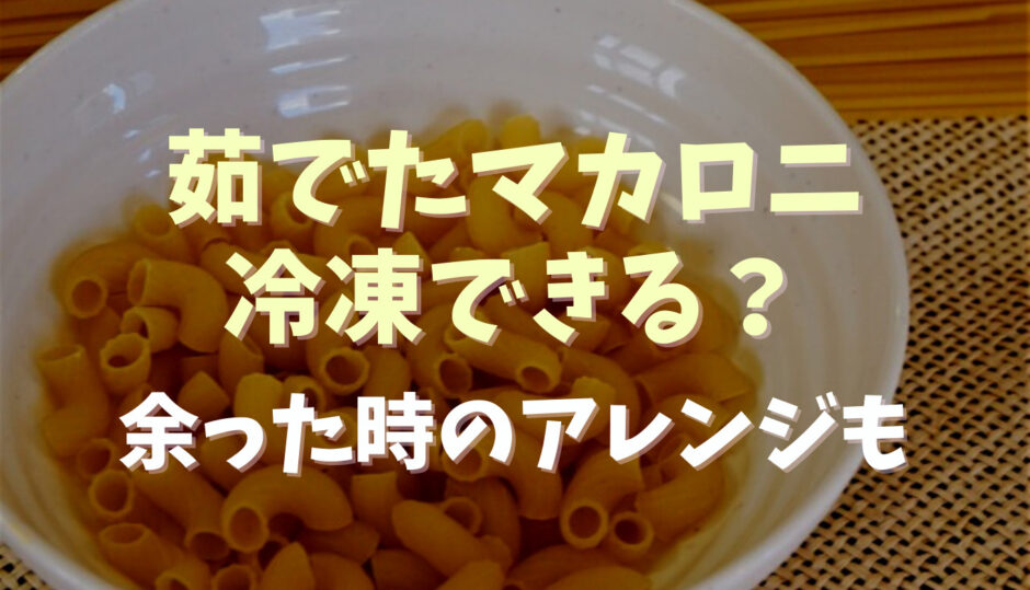 茹でたマカロニは冷凍できる？余った時のアレンジも