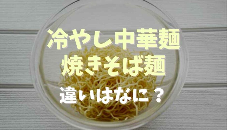 冷やし中華麺と焼きそば麺の違いはなに？