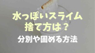 水っぽいスライムの捨て方は？分別や固める方法