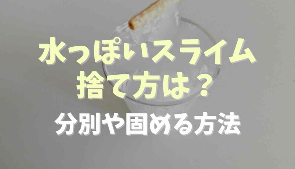 水っぽいスライムの捨て方は？分別や固める方法