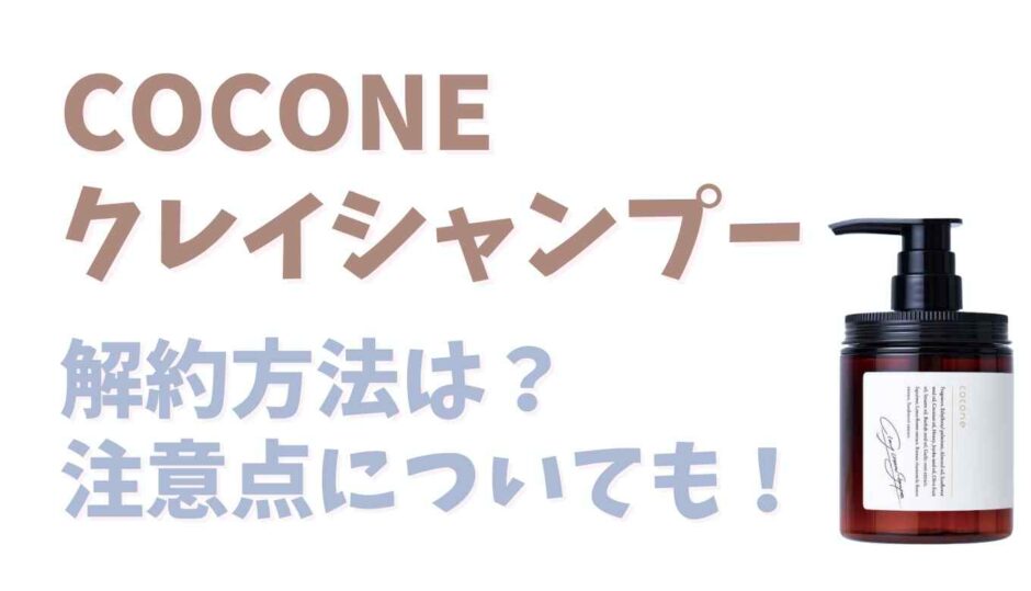 COCONEシャンプーの解約はめんどくさい？注意点についても