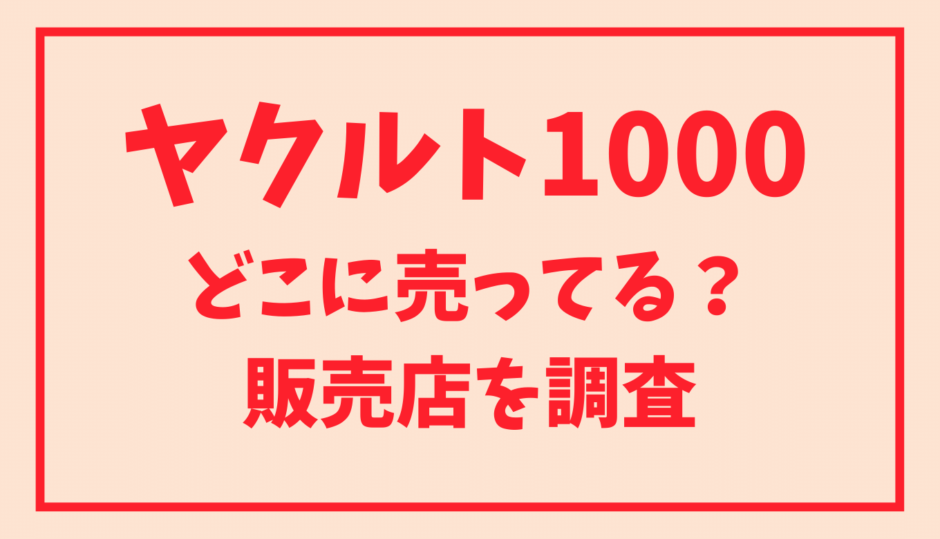 ヤクルト1000はどこに売ってる？販売店を調査