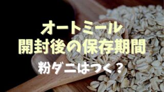 オートミール開封後の保存期間は？粉ダニはつく？