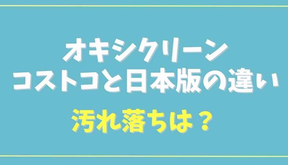 オキシクリーンのコストコと日本版の違いは？汚れ落ちを調査