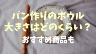 パン作りのボウルの大きさはどのくらい？おすすめ商品も